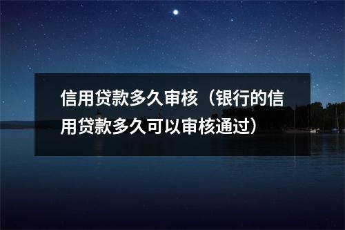 信用贷款多久审核（银行的信用贷款多久可以审核通过）