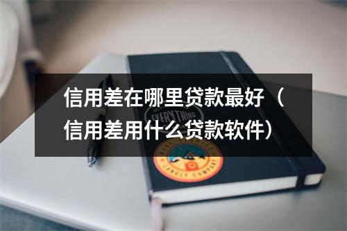 信用差在哪里贷款最好（信用差用什么贷款软件）
