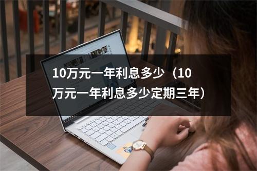 10万元一年利息多少（10万元一年利息多少定期三年）