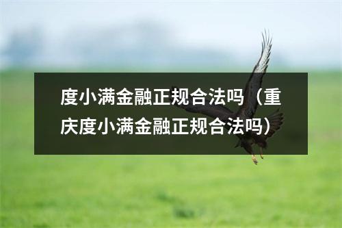 度小满金融正规合法吗（重庆度小满金融正规合法吗）