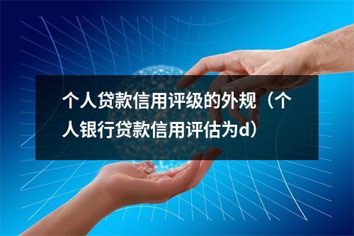 个人贷款信用评级的外规（个人银行贷款信用评估为d）