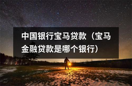 中国银行宝马贷款（宝马金融贷款是哪个银行）