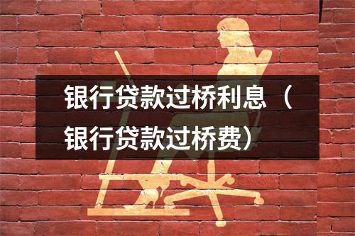 银行贷款过桥利息（银行贷款过桥费）