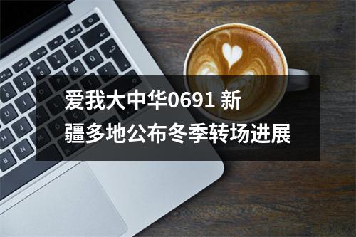 爱我大中华0691 新疆多地公布冬季转场进展