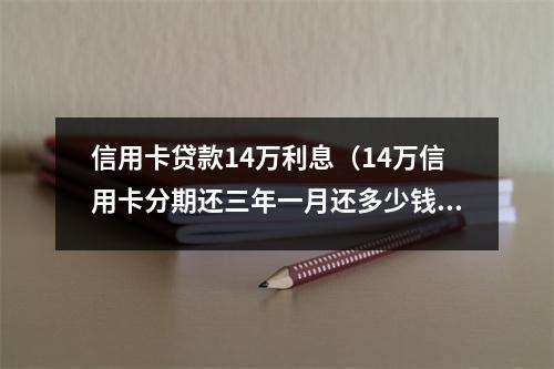 信用卡贷款14万利息（14万信用卡分期还三年一月还多少钱）