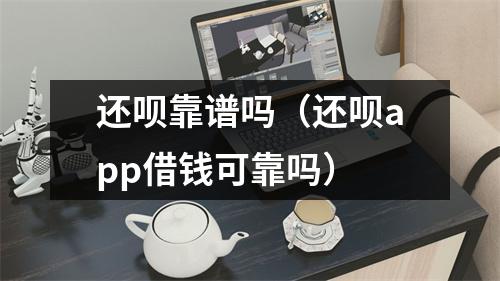 还呗靠谱吗(还呗app借钱可靠吗)