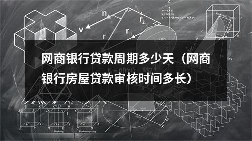 网商银行贷款周期多少天（网商银行房屋贷款审核时间多长）