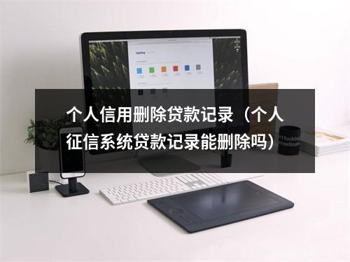 个人信用删除贷款记录（个人征信系统贷款记录能删除吗）
