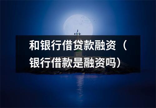 和银行借贷款融资（银行借款是融资吗）