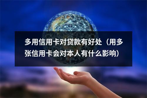 多用信用卡对贷款有好处（用多张信用卡会对本人有什么影响）