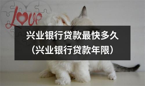 兴业银行贷款最快多久（兴业银行贷款年限）