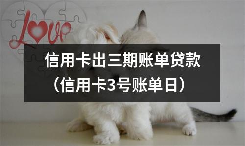 信用卡出三期账单贷款（信用卡3号账单日）