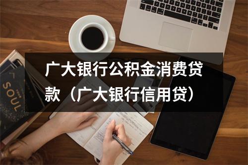 广大银行公积金消费贷款（广大银行信用贷）