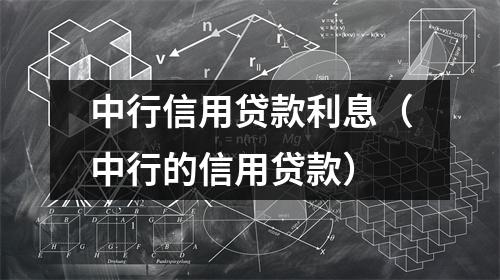中行信用贷款利息（中行的信用贷款）