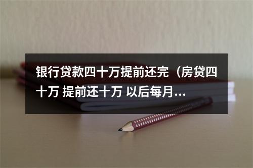 银行贷款四十万提前还完（房贷四十万 提前还十万 以后每月还多少）