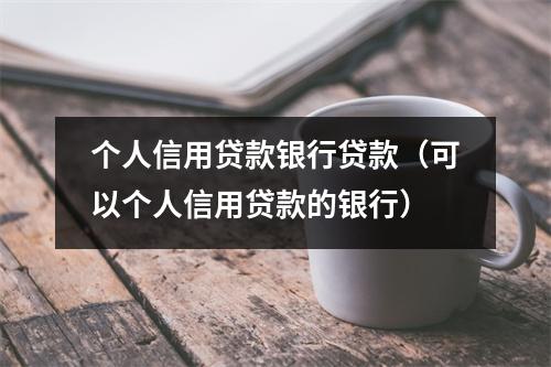 个人信用贷款银行贷款（可以个人信用贷款的银行）