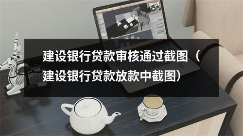 建设银行贷款审核通过截图（建设银行贷款放款中截图）