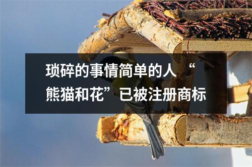 琐碎的事情简单的人 “熊猫和花”已被注册商标