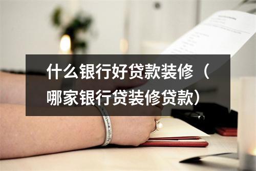 什么银行好贷款装修（哪家银行贷装修贷款）