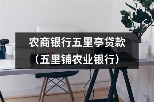 农商银行五里亭贷款（五里铺农业银行）