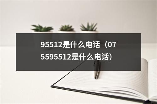 95512是什么电话（075595512是什么电话）