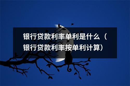 银行贷款利率单利是什么(银行贷款利率按单利计算)