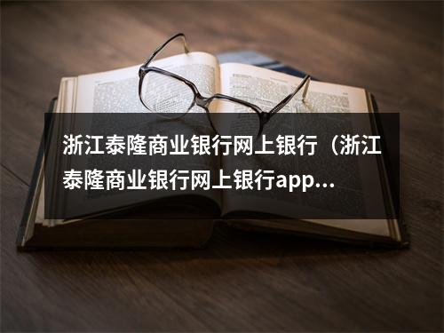浙江泰隆商业银行网上银行（浙江泰隆商业银行网上银行app）