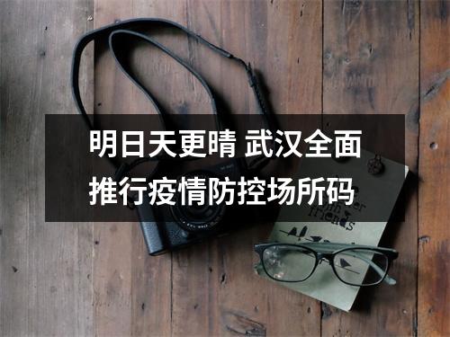 明日天更晴 武汉全面推行疫情防控场所码