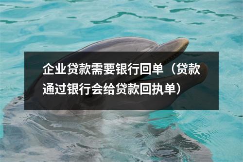 企业贷款需要银行回单（贷款通过银行会给贷款回执单）