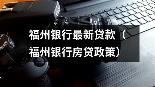 福州银行最新贷款（福州银行房贷政策）