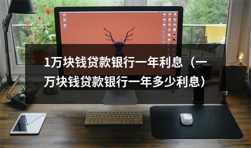 1万块钱贷款银行一年利息（一万块钱贷款银行一年多少利息）