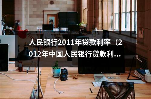人民银行2011年贷款利率（2012年中国人民银行贷款利率）