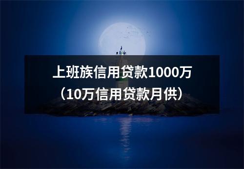 上班族信用贷款1000万（10万信用贷款月供）