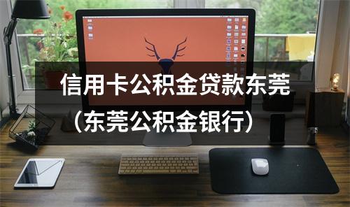 信用卡公积金贷款东莞（东莞公积金银行）