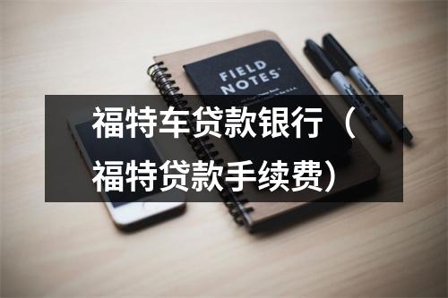 福特车贷款银行（福特贷款手续费）