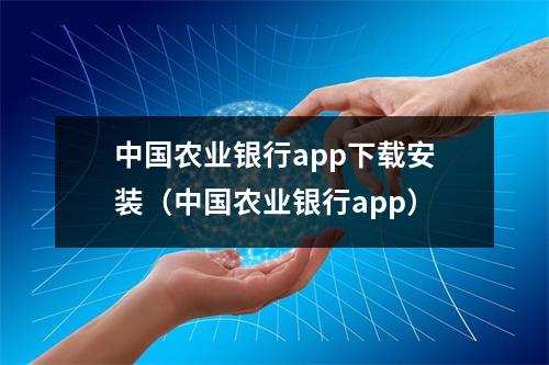 中国农业银行app下载安装（中国农业银行app）
