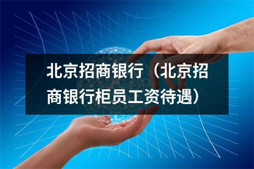 北京招商银行（北京招商银行柜员工资待遇）