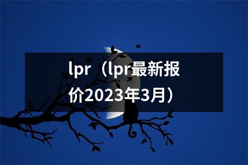 lpr(lpr最新报价2023年3月)