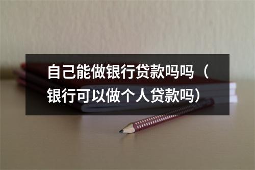 自己能做银行贷款吗吗（银行可以做个人贷款吗）