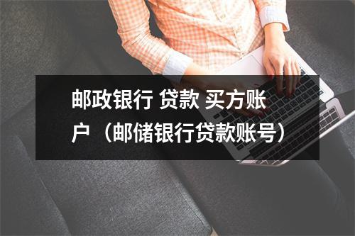 邮政银行 贷款 买方账户（邮储银行贷款账号）