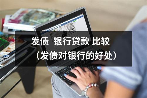 发债  银行贷款 比较（发债对银行的好处）