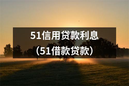 51信用贷款利息（51借款贷款）