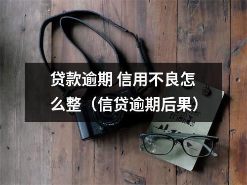 贷款逾期 信用不良怎么整（信贷逾期后果）