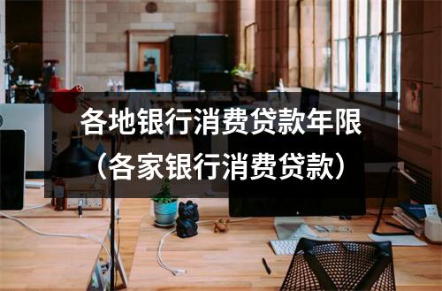 各地银行消费贷款年限（各家银行消费贷款）