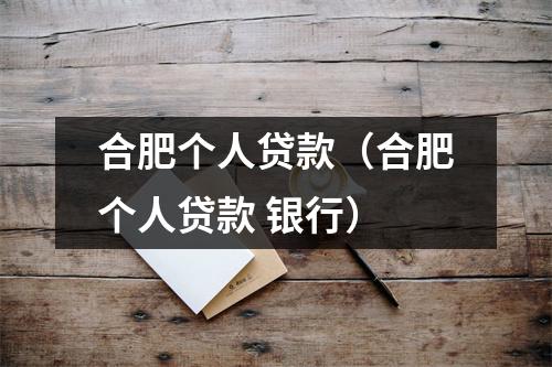 合肥个人贷款(合肥个人贷款 银行)