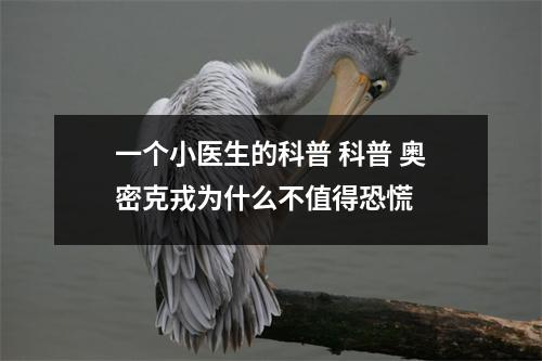 一个小医生的科普 科普 奥密克戎为什么不值得恐慌 