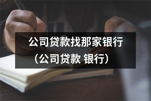 公司贷款找那家银行（公司贷款 银行）