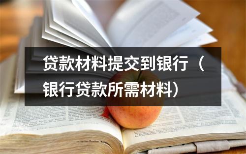 贷款材料提交到银行（银行贷款所需材料）