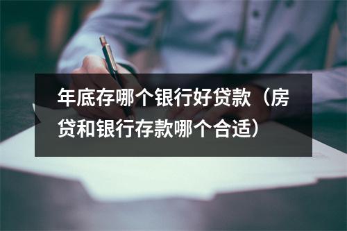 年底存哪个银行好贷款（房贷和银行存款哪个合适）