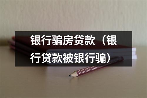 银行骗房贷款（银行贷款被银行骗）